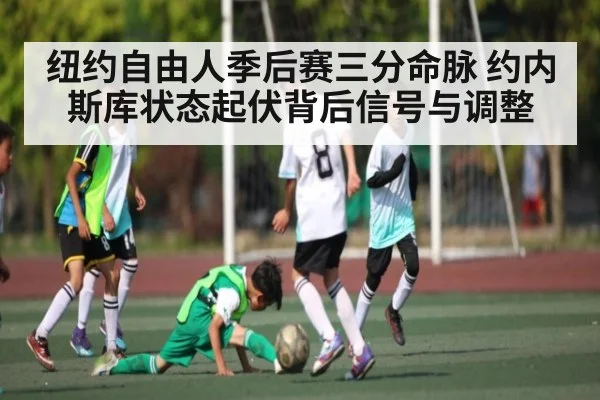 纽约自由人季后赛三分命脉 约内斯库状态起伏背后信号与调整