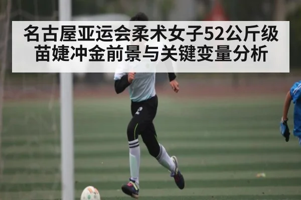 名古屋亚运会柔术女子52公斤级苗婕冲金前景与关键变量分析