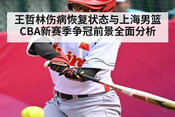 王哲林伤病恢复状态与上海男篮CBA新赛季争冠前景全面分析