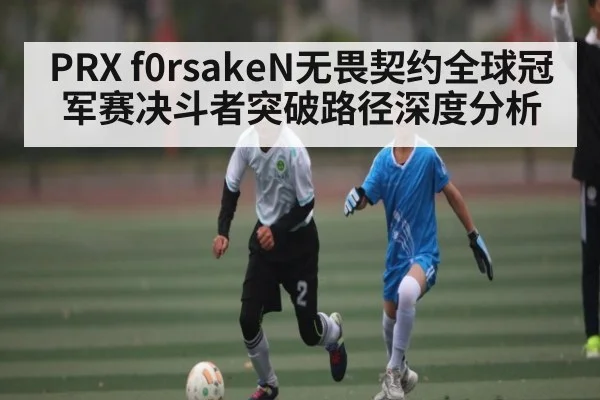 PRX f0rsakeN无畏契约全球冠军赛决斗者突破路径深度分析