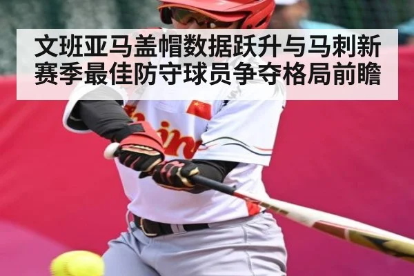 文班亚马盖帽数据跃升与马刺新赛季最佳防守球员争夺格局前瞻